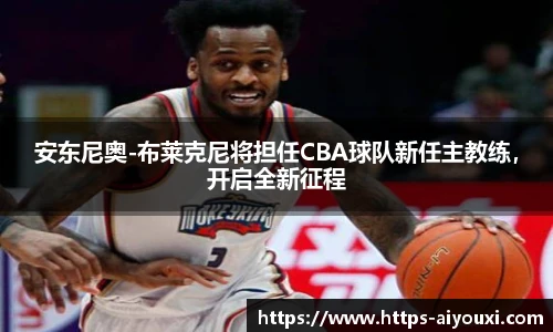 安东尼奥-布莱克尼将担任CBA球队新任主教练,开启全新征程