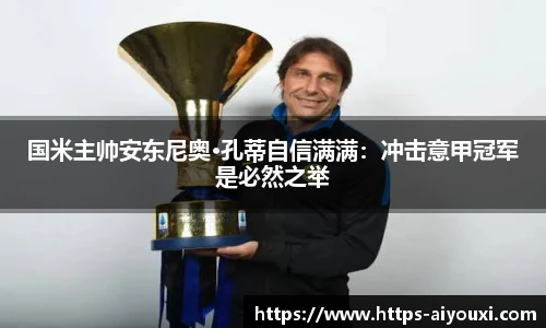 国米主帅安东尼奥·孔蒂自信满满:冲击意甲冠军是必然之举