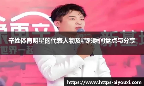 辛姓体育明星的代表人物及精彩瞬间盘点与分享