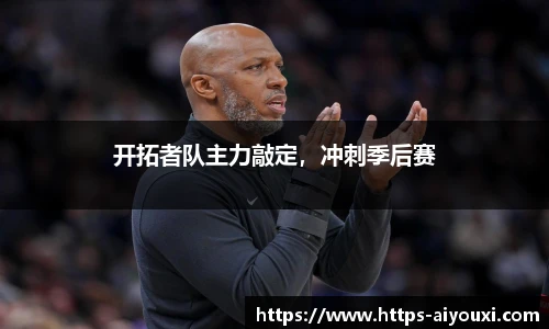 开拓者队主力敲定,冲刺季后赛