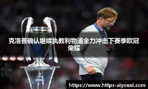 克洛普确认继续执教利物浦全力冲击下赛季欧冠荣耀