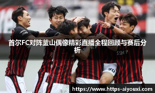 首尔FC对阵釜山偶像精彩直播全程回顾与赛后分析